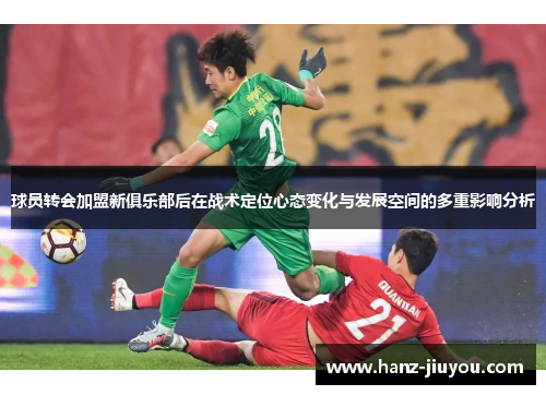 球员转会加盟新俱乐部后在战术定位心态变化与发展空间的多重影响分析