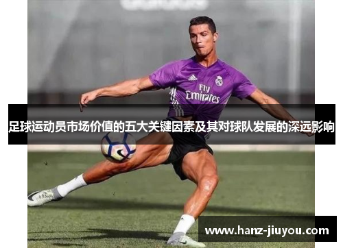 足球运动员市场价值的五大关键因素及其对球队发展的深远影响