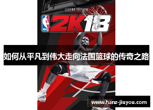 如何从平凡到伟大走向法国篮球的传奇之路