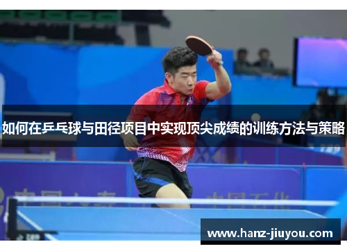 如何在乒乓球与田径项目中实现顶尖成绩的训练方法与策略