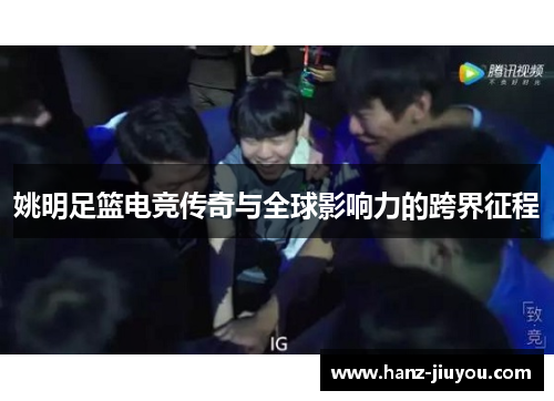 姚明足篮电竞传奇与全球影响力的跨界征程