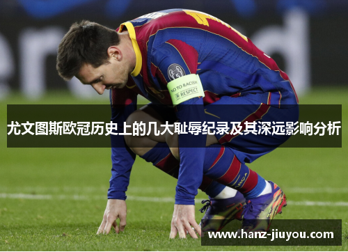 尤文图斯欧冠历史上的几大耻辱纪录及其深远影响分析