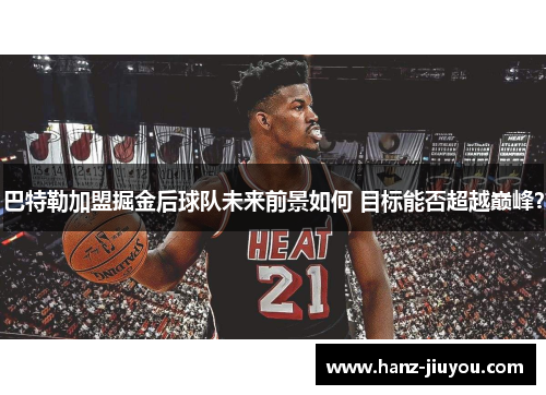 巴特勒加盟掘金后球队未来前景如何 目标能否超越巅峰？