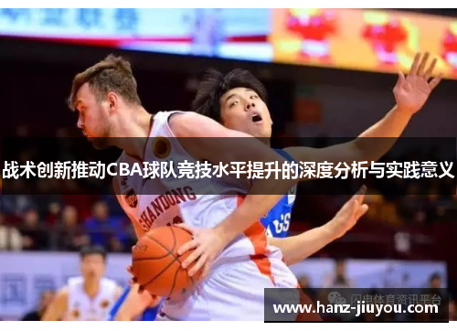 战术创新推动CBA球队竞技水平提升的深度分析与实践意义 战术创新推动CBA球队竞技水平提升的深度分析与实践意义
