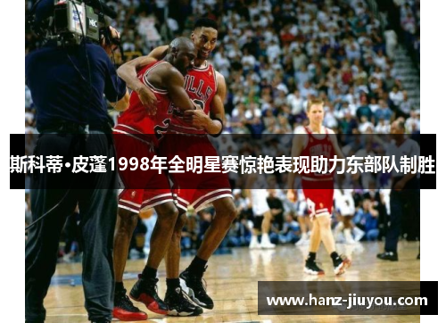 斯科蒂·皮蓬1998年全明星赛惊艳表现助力东部队制胜 斯科蒂·皮蓬1998年全明星赛惊艳表现助力东部队制胜