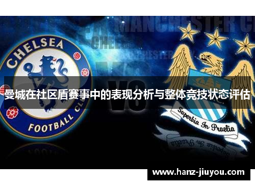 曼城在社区盾赛事中的表现分析与整体竞技状态评估 曼城在社区盾赛事中的表现分析与整体竞技状态评估