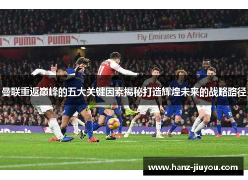 曼联重返巅峰的五大关键因素揭秘打造辉煌未来的战略路径