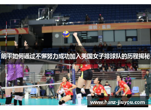 朗平如何通过不懈努力成功加入美国女子排球队的历程揭秘