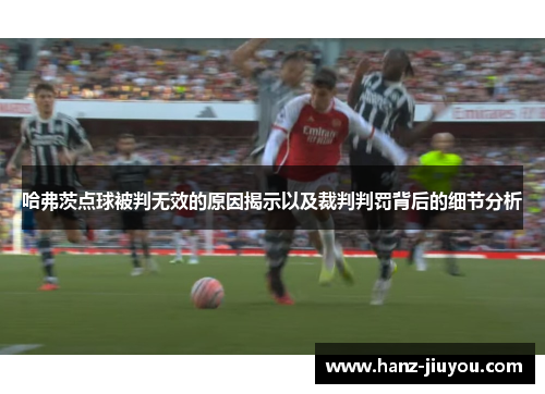 哈弗茨点球被判无效的原因揭示以及裁判判罚背后的细节分析