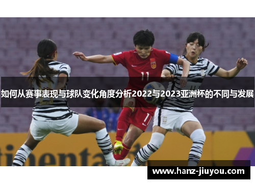 如何从赛事表现与球队变化角度分析2022与2023亚洲杯的不同与发展 如何从赛事表现与球队变化角度分析2022与2023亚洲杯的不同与发展