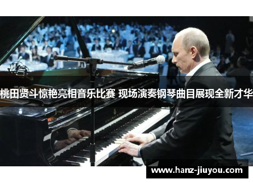 桃田贤斗惊艳亮相音乐比赛 现场演奏钢琴曲目展现全新才华 桃田贤斗惊艳亮相音乐比赛 现场演奏钢琴曲目展现全新才华