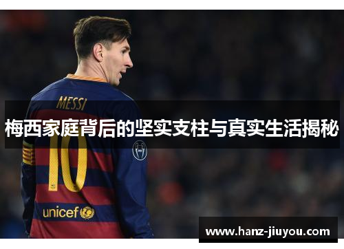 梅西家庭背后的坚实支柱与真实生活揭秘 梅西家庭背后的坚实支柱与真实生活揭秘