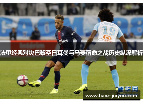 法甲经典对决巴黎圣日耳曼与马赛宿命之战历史纵深解析 法甲经典对决巴黎圣日耳曼与马赛宿命之战历史纵深解析