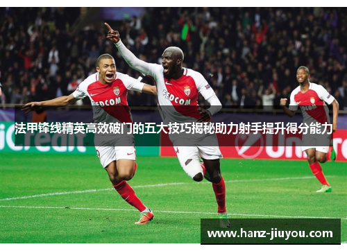 法甲锋线精英高效破门的五大技巧揭秘助力射手提升得分能力