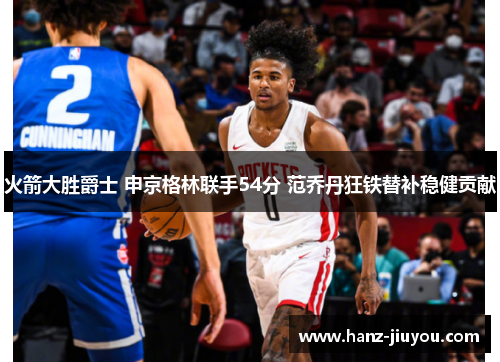 火箭大胜爵士 申京格林联手54分 范乔丹狂铁替补稳健贡献