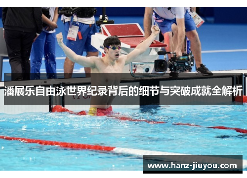 潘展乐自由泳世界纪录背后的细节与突破成就全解析