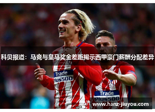 科贝报道:马竞与皇马奖金差距揭示西甲豪门薪酬分配差异 科贝报道:马竞与皇马奖金差距揭示西甲豪门薪酬分配差异