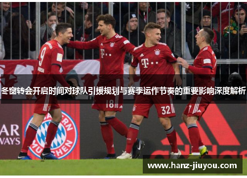 冬窗转会开启时间对球队引援规划与赛季运作节奏的重要影响深度解析