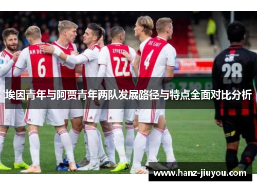 埃因青年与阿贾青年两队发展路径与特点全面对比分析