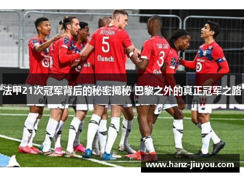 法甲21次冠军背后的秘密揭秘 巴黎之外的真正冠军之路 法甲21次冠军背后的秘密揭秘 巴黎之外的真正冠军之路