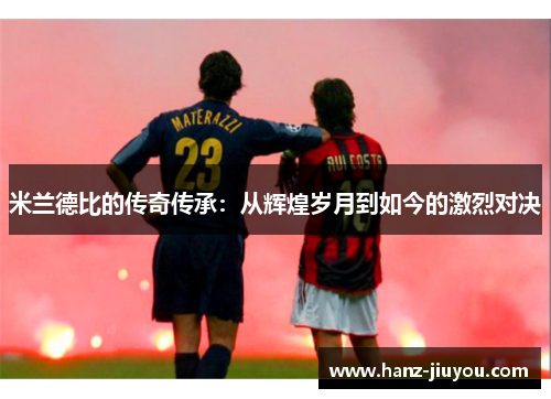 米兰德比的传奇传承：从辉煌岁月到如今的激烈对决