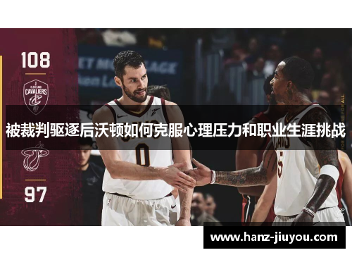 被裁判驱逐后沃顿如何克服心理压力和职业生涯挑战