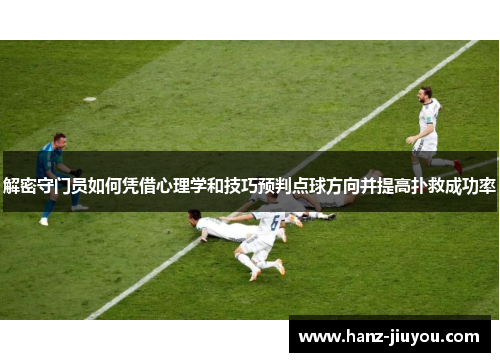 解密守门员如何凭借心理学和技巧预判点球方向并提高扑救成功率 解密守门员如何凭借心理学和技巧预判点球方向并提高扑救成功率