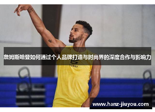 詹姆斯哈登如何通过个人品牌打造与时尚界的深度合作与影响力