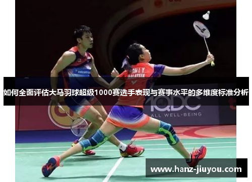 如何全面评估大马羽球超级1000赛选手表现与赛事水平的多维度标准分析