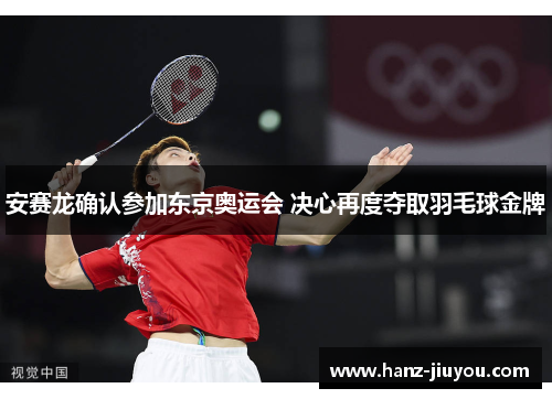 安赛龙确认参加东京奥运会 决心再度夺取羽毛球金牌