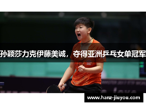 孙颖莎力克伊藤美诚，夺得亚洲乒乓女单冠军