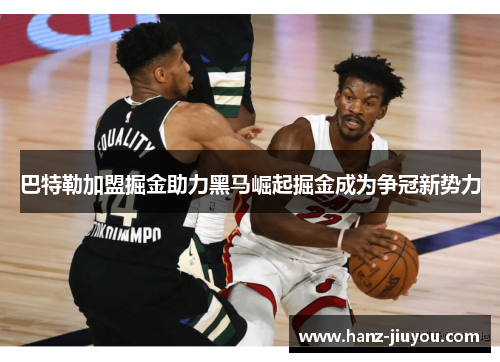 巴特勒加盟掘金助力黑马崛起掘金成为争冠新势力