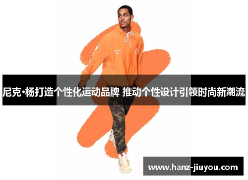 尼克·杨打造个性化运动品牌 推动个性设计引领时尚新潮流