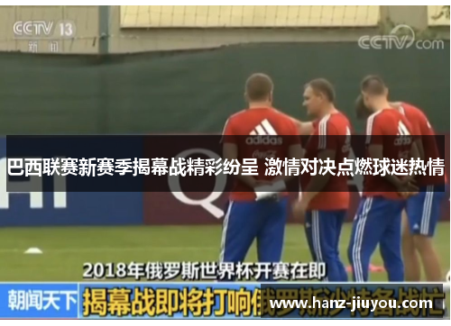 巴西联赛新赛季揭幕战精彩纷呈 激情对决点燃球迷热情