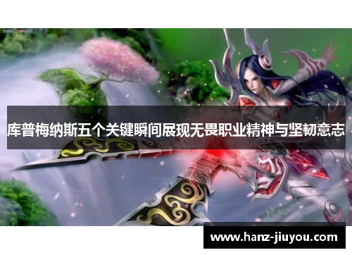 库普梅纳斯五个关键瞬间展现无畏职业精神与坚韧意志