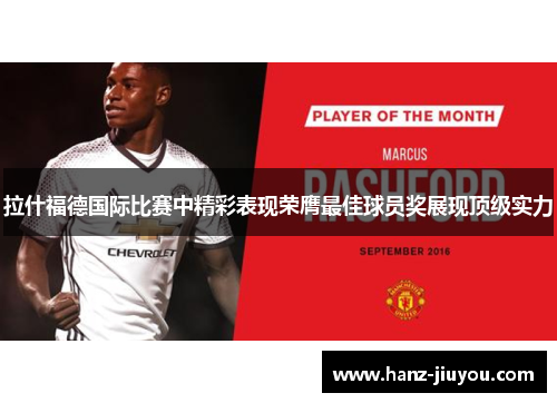 拉什福德国际比赛中精彩表现荣膺最佳球员奖展现顶级实力