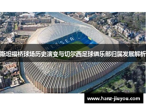 斯坦福桥球场历史演变与切尔西足球俱乐部归属发展解析