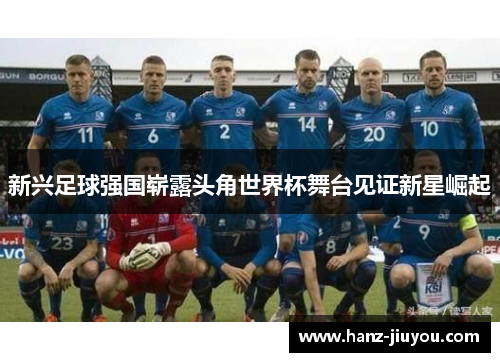 新兴足球强国崭露头角世界杯舞台见证新星崛起