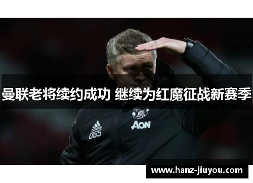曼联老将续约成功 继续为红魔征战新赛季