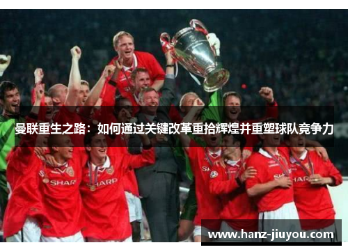 曼联重生之路:如何通过关键改革重拾辉煌并重塑球队竞争力 曼联重生之路:如何通过关键改革重拾辉煌并重塑球队竞争力