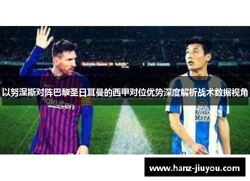 以努涅斯对阵巴黎圣日耳曼的西甲对位优势深度解析战术数据视角