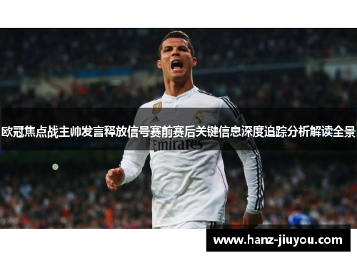 欧冠焦点战主帅发言释放信号赛前赛后关键信息深度追踪分析解读全景 欧冠焦点战主帅发言释放信号赛前赛后关键信息深度追踪分析解读全景