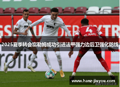 2025夏季转会富勒姆成功引进法甲强力边后卫强化防线 2025夏季转会富勒姆成功引进法甲强力边后卫强化防线