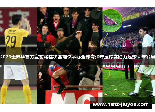 2026世界杯官方宣布将在决赛前夕举办全球青少年足球赛助力足球未来发展 2026世界杯官方宣布将在决赛前夕举办全球青少年足球赛助力足球未来发展