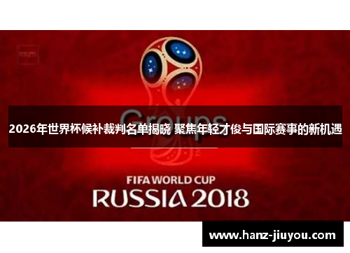 2026年世界杯候补裁判名单揭晓 聚焦年轻才俊与国际赛事的新机遇