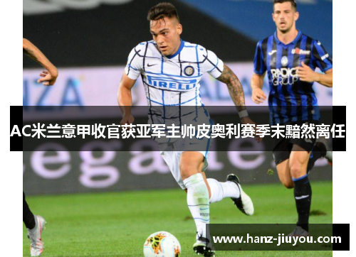 AC米兰意甲收官获亚军主帅皮奥利赛季末黯然离任