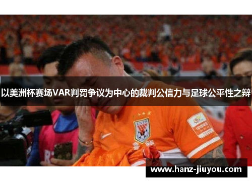 以美洲杯赛场VAR判罚争议为中心的裁判公信力与足球公平性之辩 以美洲杯赛场VAR判罚争议为中心的裁判公信力与足球公平性之辩