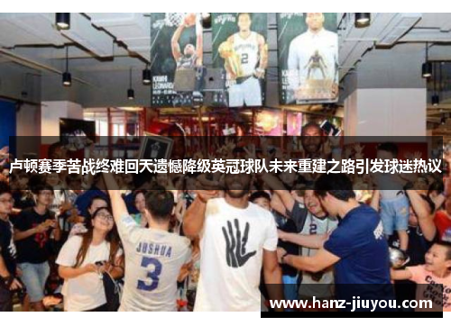 卢顿赛季苦战终难回天遗憾降级英冠球队未来重建之路引发球迷热议