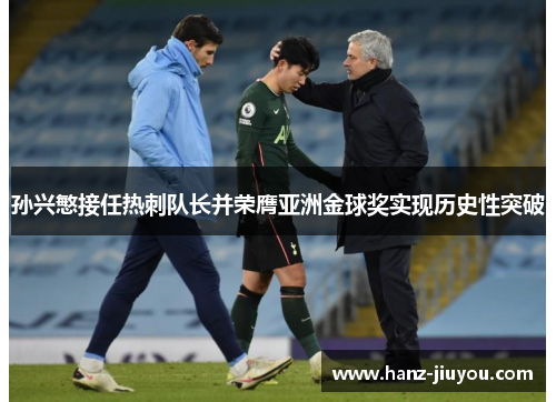 孙兴慜接任热刺队长并荣膺亚洲金球奖实现历史性突破 孙兴慜接任热刺队长并荣膺亚洲金球奖实现历史性突破