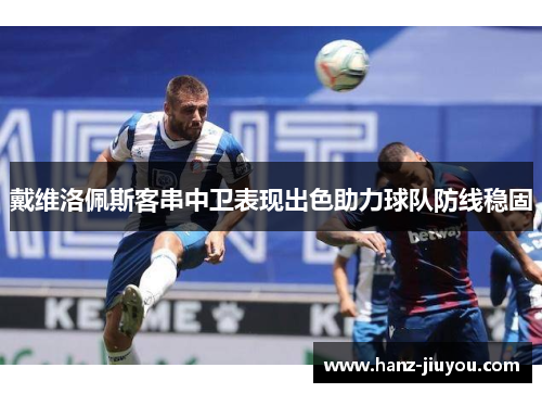 戴维洛佩斯客串中卫表现出色助力球队防线稳固 戴维洛佩斯客串中卫表现出色助力球队防线稳固